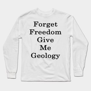 Forget Freedom Give Me Geology Long Sleeve T-Shirt